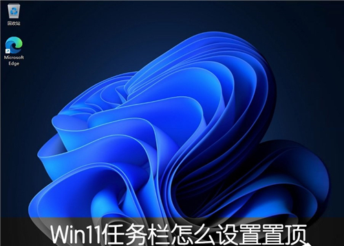 Win11系统任务栏如何设置成置顶？